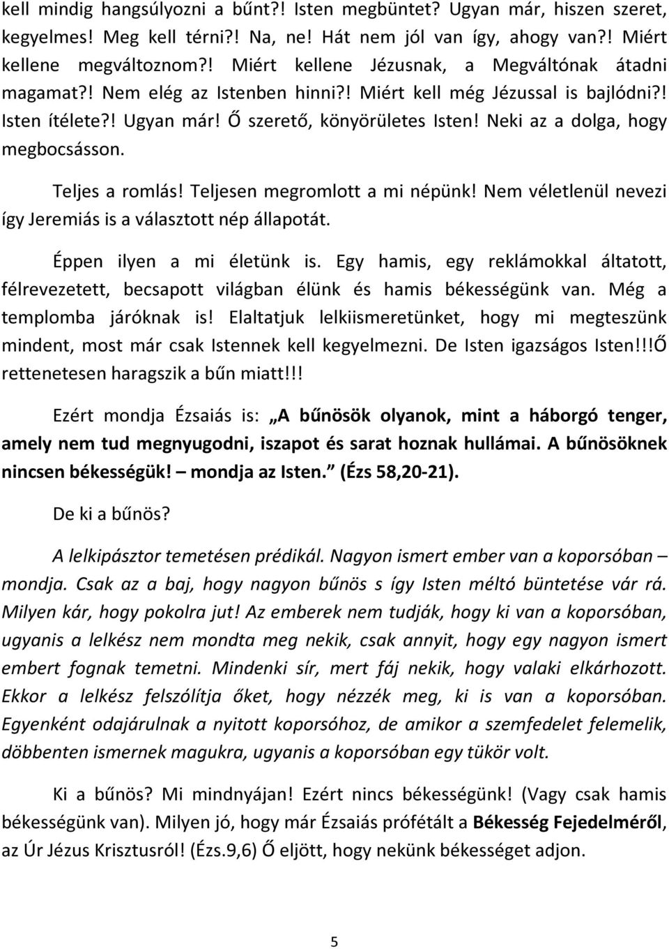 Neki az a dolga, hogy megbocsásson. Teljes a romlás! Teljesen megromlott a mi népünk! Nem véletlenül nevezi így Jeremiás is a választott nép állapotát. Éppen ilyen a mi életünk is.