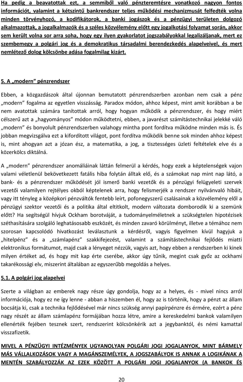 egy ilyen gyakorlatot jogszabályokkal legalizáljanak, mert ez szembemegy a polgári jog és a demokratikus társadalmi berendezkedés alapelveivel, és mert nemlétező dolog kölcsönbe adása fogalmilag