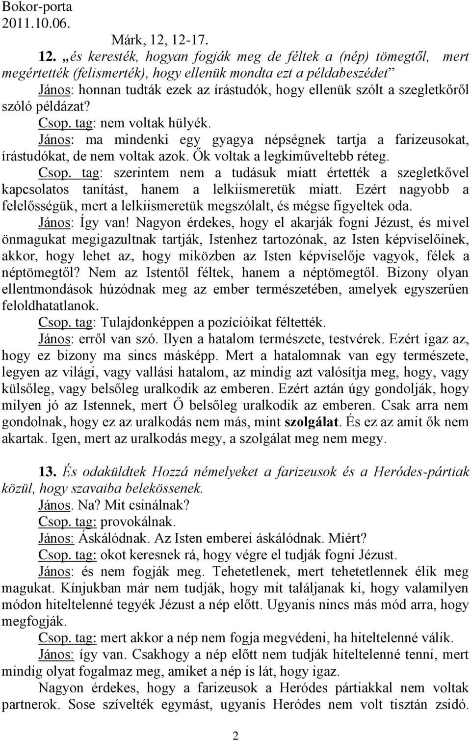 és keresték, hogyan fogják meg de féltek a (nép) tömegtől, mert megértették (felismerték), hogy ellenük mondta ezt a példabeszédet János: honnan tudták ezek az írástudók, hogy ellenük szólt a