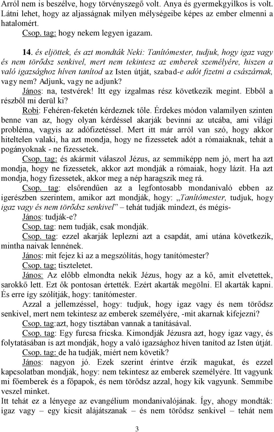 és eljöttek, és azt mondták Neki: Tanítómester, tudjuk, hogy igaz vagy és nem törődsz senkivel, mert nem tekintesz az emberek személyére, hiszen a való igazsághoz híven tanítod az Isten útját,