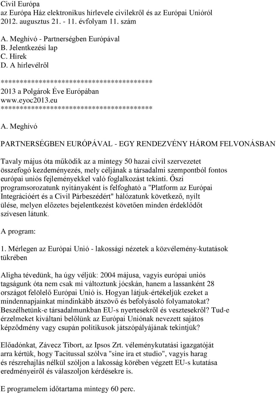 Meghívó PARTNERSÉGBEN EURÓPÁVAL - EGY RENDEZVÉNY HÁROM FELVONÁSBAN Tavaly május óta működik az a mintegy 50 hazai civil szervezetet összefogó kezdeményezés, mely céljának a társadalmi szempontból