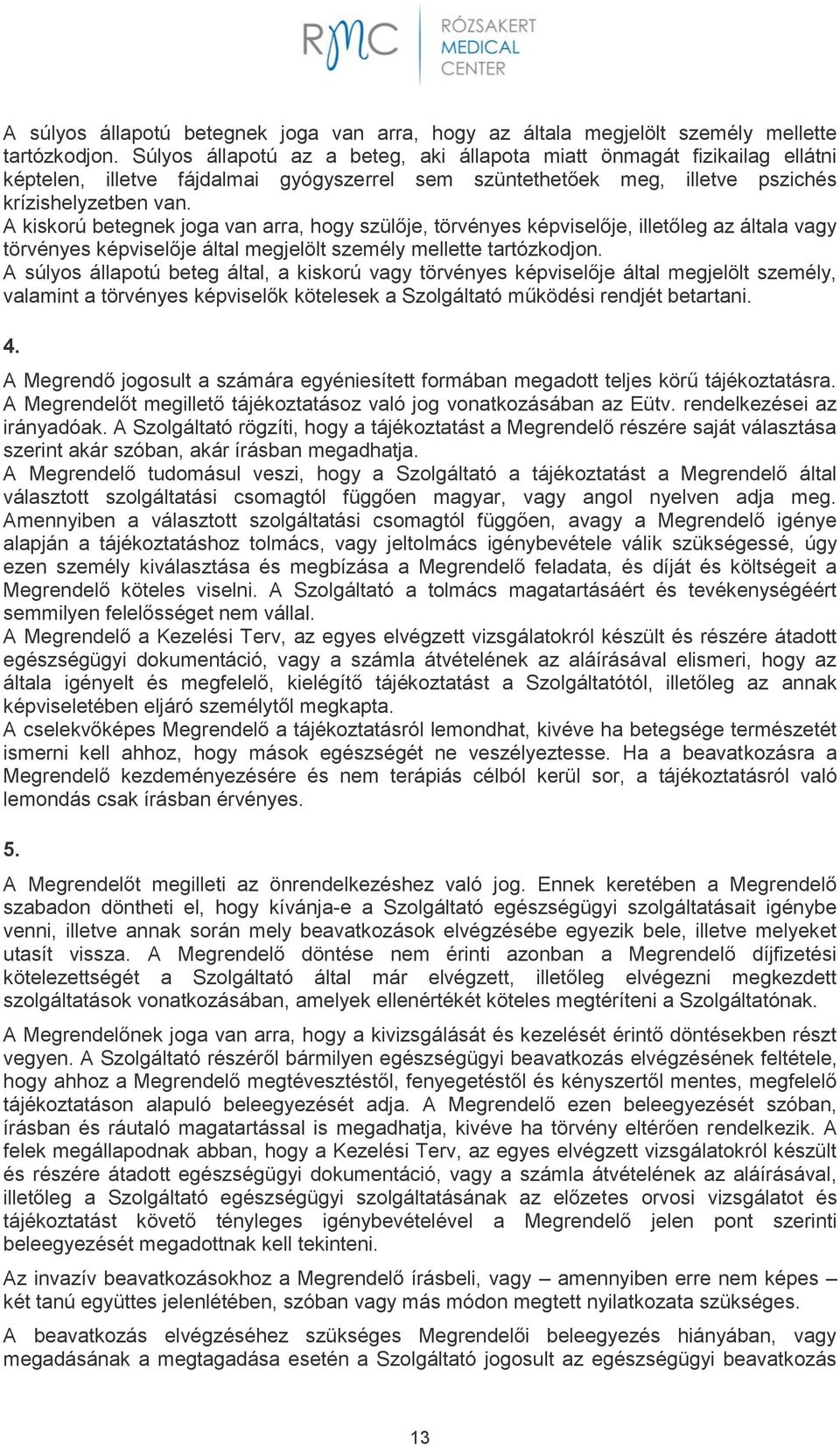 A kiskorú betegnek joga van arra, hogy szülője, törvényes képviselője, illetőleg az általa vagy törvényes képviselője által megjelölt személy mellette tartózkodjon.