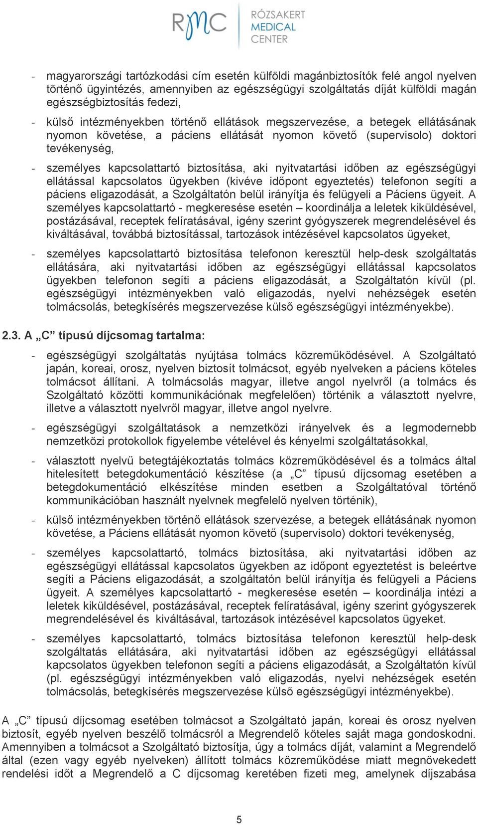 nyitvatartási időben az egészségügyi ellátással kapcsolatos ügyekben (kivéve időpont egyeztetés) telefonon segíti a páciens eligazodását, a Szolgáltatón belül irányítja és felügyeli a Páciens ügyeit.