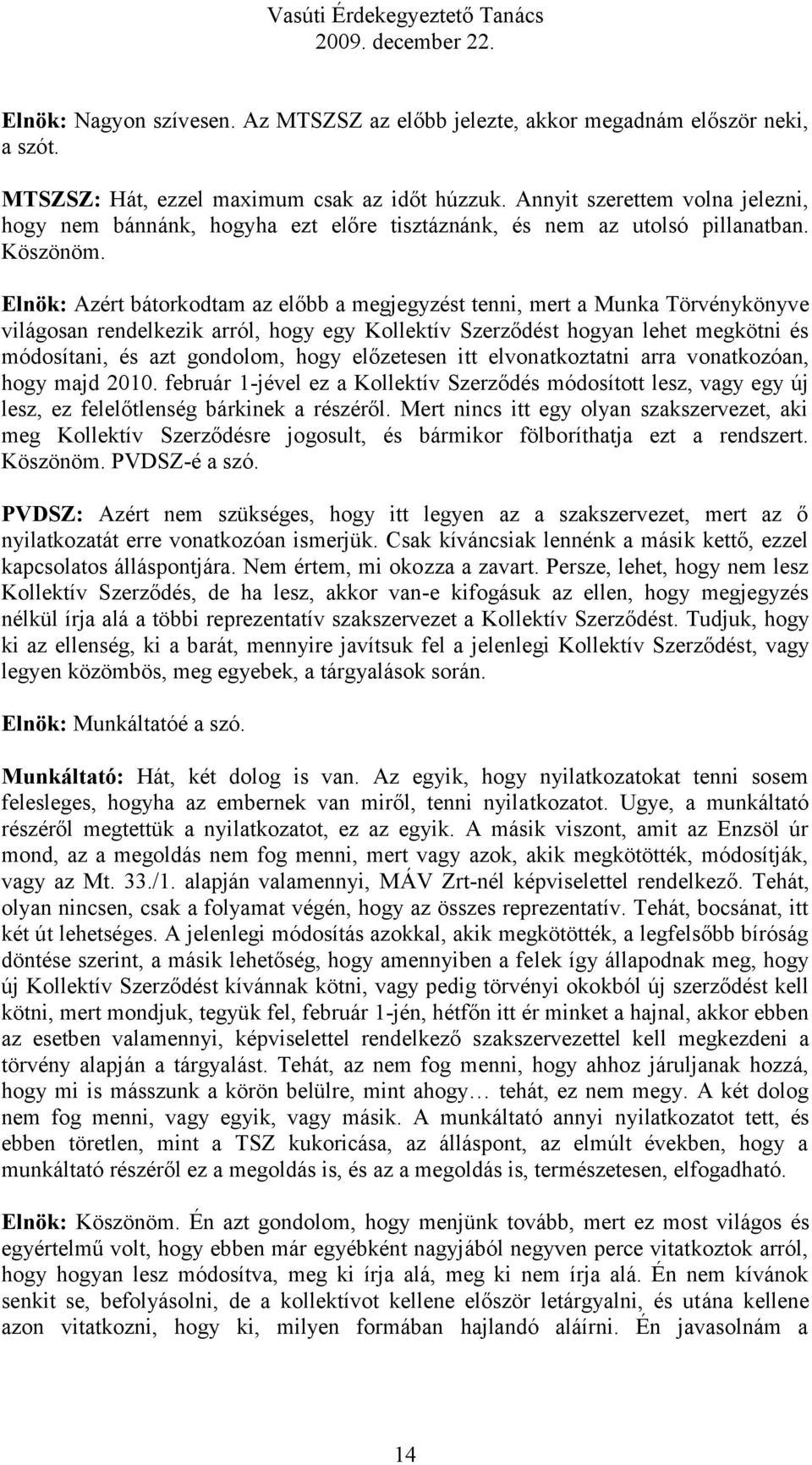 Elnök: Azért bátorkodtam az előbb a megjegyzést tenni, mert a Munka Törvénykönyve világosan rendelkezik arról, hogy egy Kollektív Szerződést hogyan lehet megkötni és módosítani, és azt gondolom, hogy