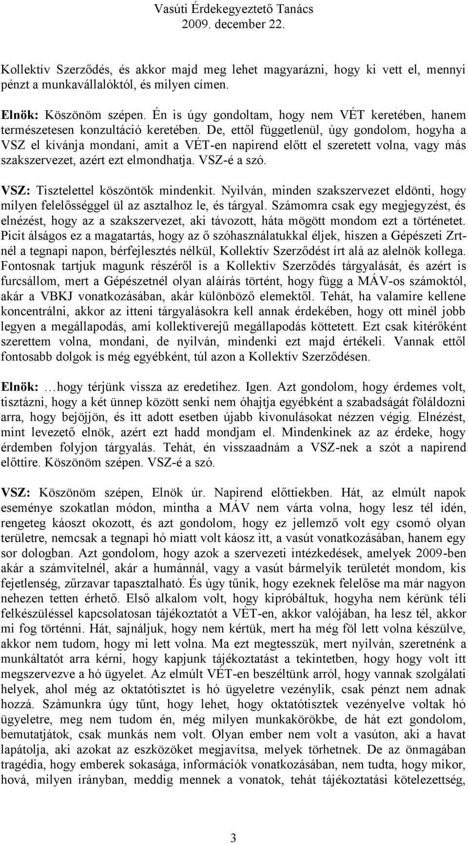 De, ettől függetlenül, úgy gondolom, hogyha a VSZ el kívánja mondani, amit a VÉT-en napirend előtt el szeretett volna, vagy más szakszervezet, azért ezt elmondhatja. VSZ-é a szó.