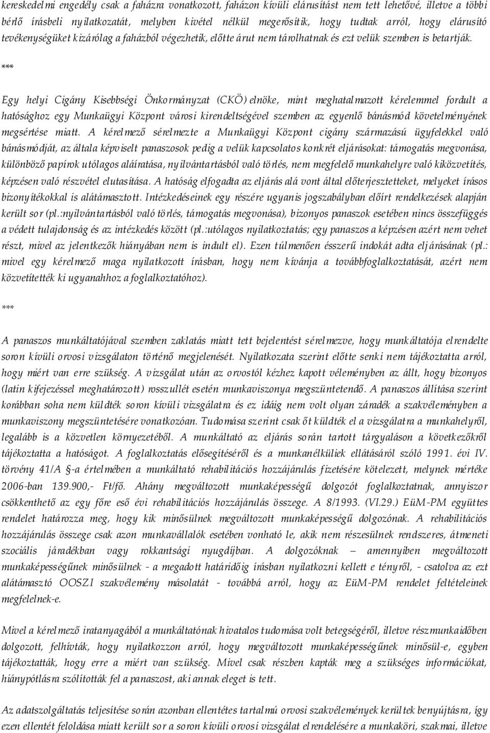 Egy helyi Cigány Kisebbségi Önkormányzat (CKÖ) elnöke, mint meghatalmazott kérelemmel fordult a hatósághoz egy Munkaügyi Központ városi kirendeltségével szemben az egyenlő bánásmód követelményének