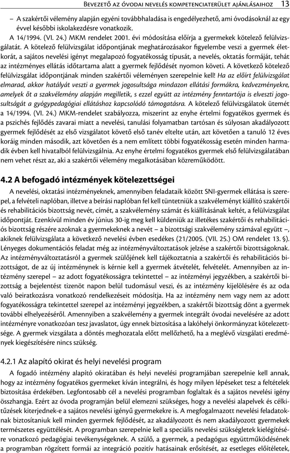 A kötelező felülvizsgálat időpontjának meghatározásakor figyelembe veszi a gyermek életkorát, a sajátos nevelési igényt megalapozó fogyatékosság típusát, a nevelés, oktatás formáját, tehát az