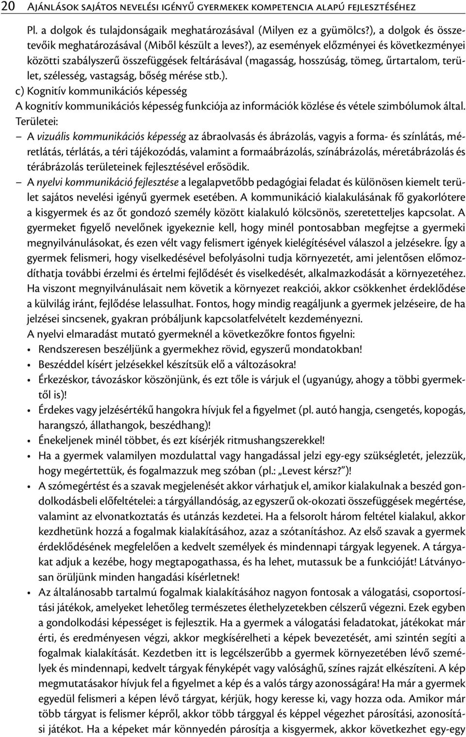 ), az események előzményei és következményei közötti szabályszerű összefüggések feltárásával (magasság, hosszúság, tömeg, űrtartalom, terület, szélesség, vastagság, bőség mérése stb.). c) Kognitív kommunikációs képesség A kognitív kommunikációs képesség funkciója az információk közlése és vétele szimbólumok által.