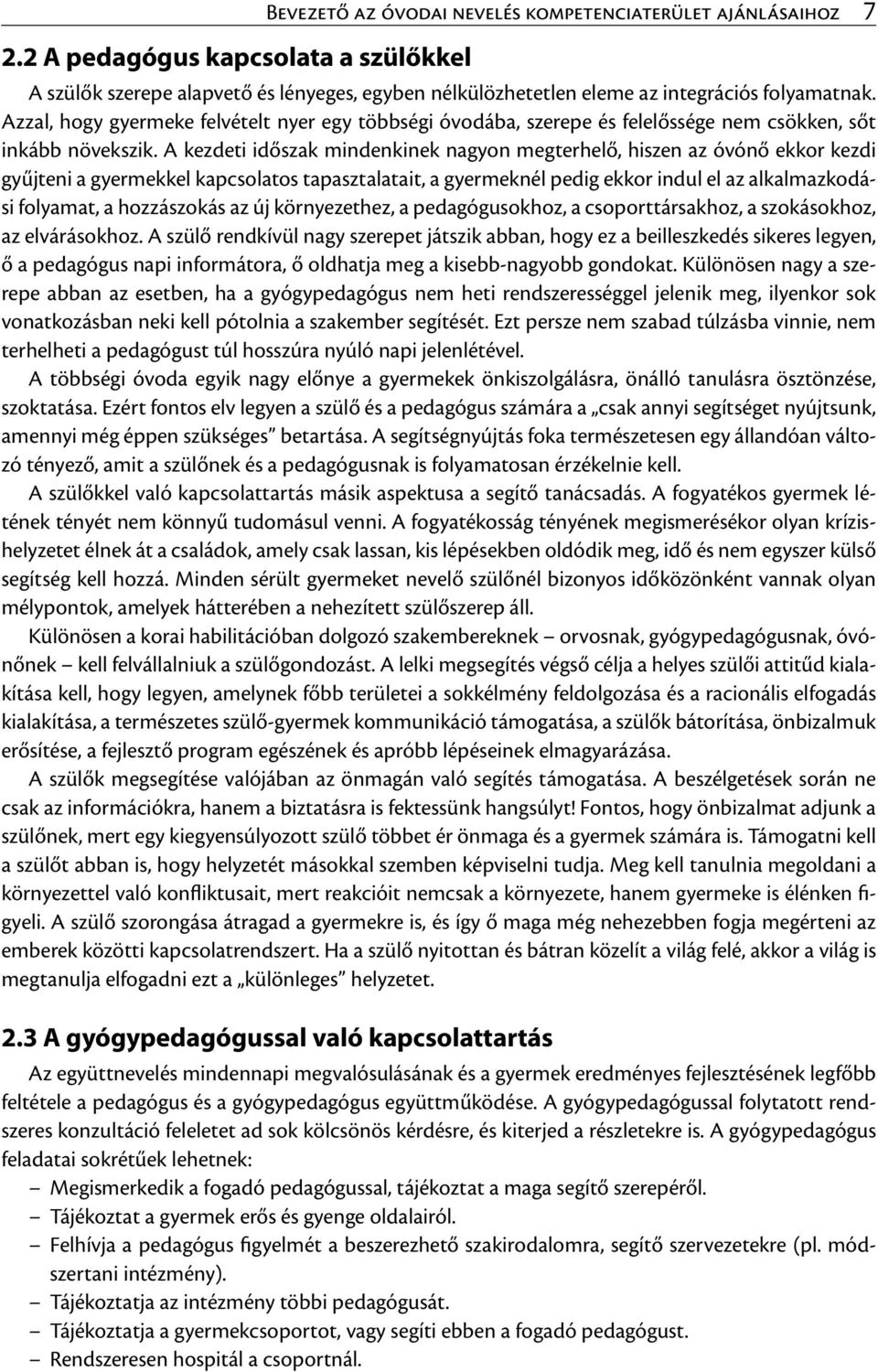 A kezdeti időszak mindenkinek nagyon megterhelő, hiszen az óvónő ekkor kezdi gyűjteni a gyermekkel kapcsolatos tapasztalatait, a gyermeknél pedig ekkor indul el az alkalmazkodási folyamat, a