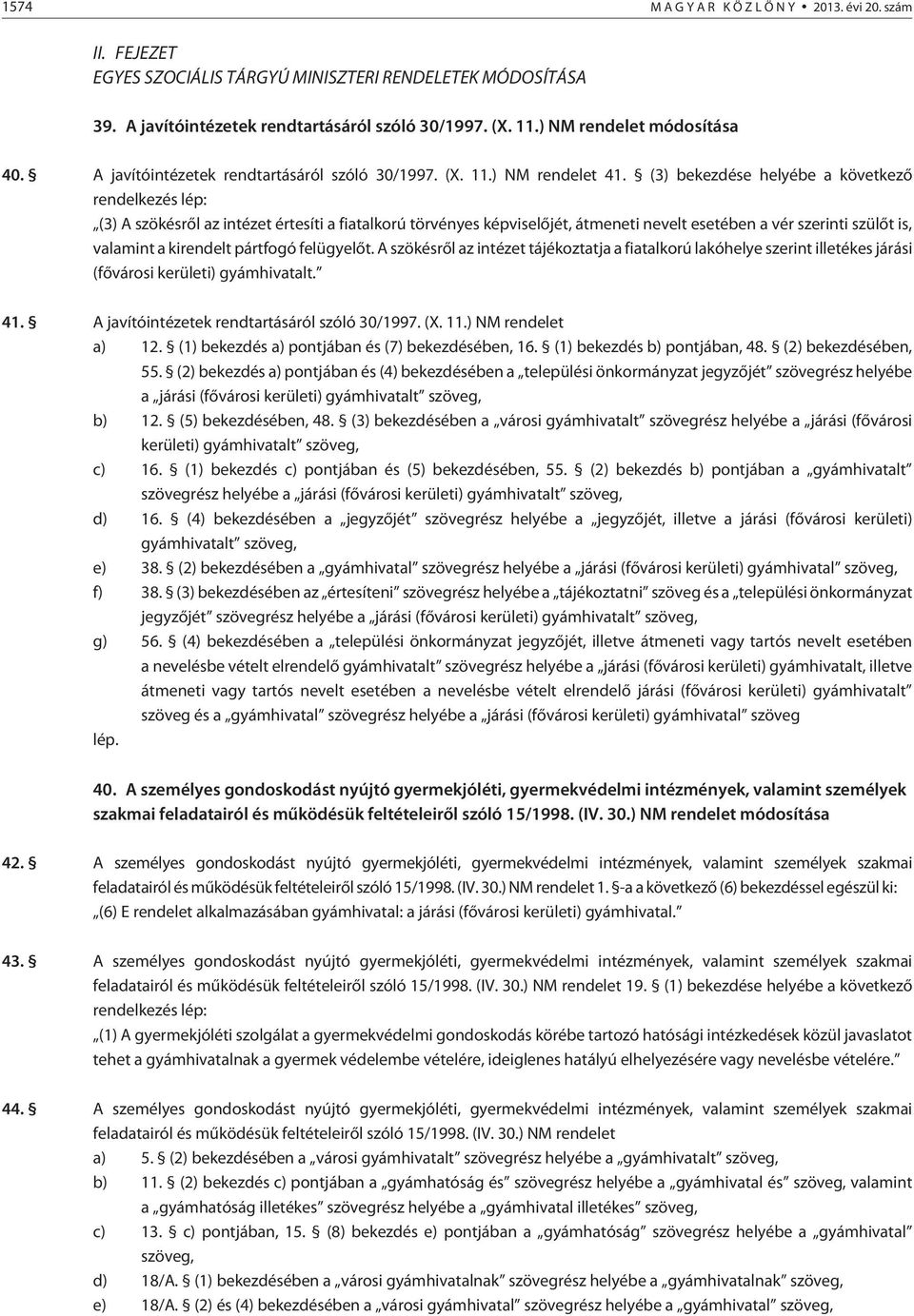 (3) bekezdése helyébe a következõ rendelkezés lép: (3) A szökésrõl az intézet értesíti a fiatalkorú törvényes képviselõjét, átmeneti nevelt esetében a vér szerinti szülõt is, valamint a kirendelt