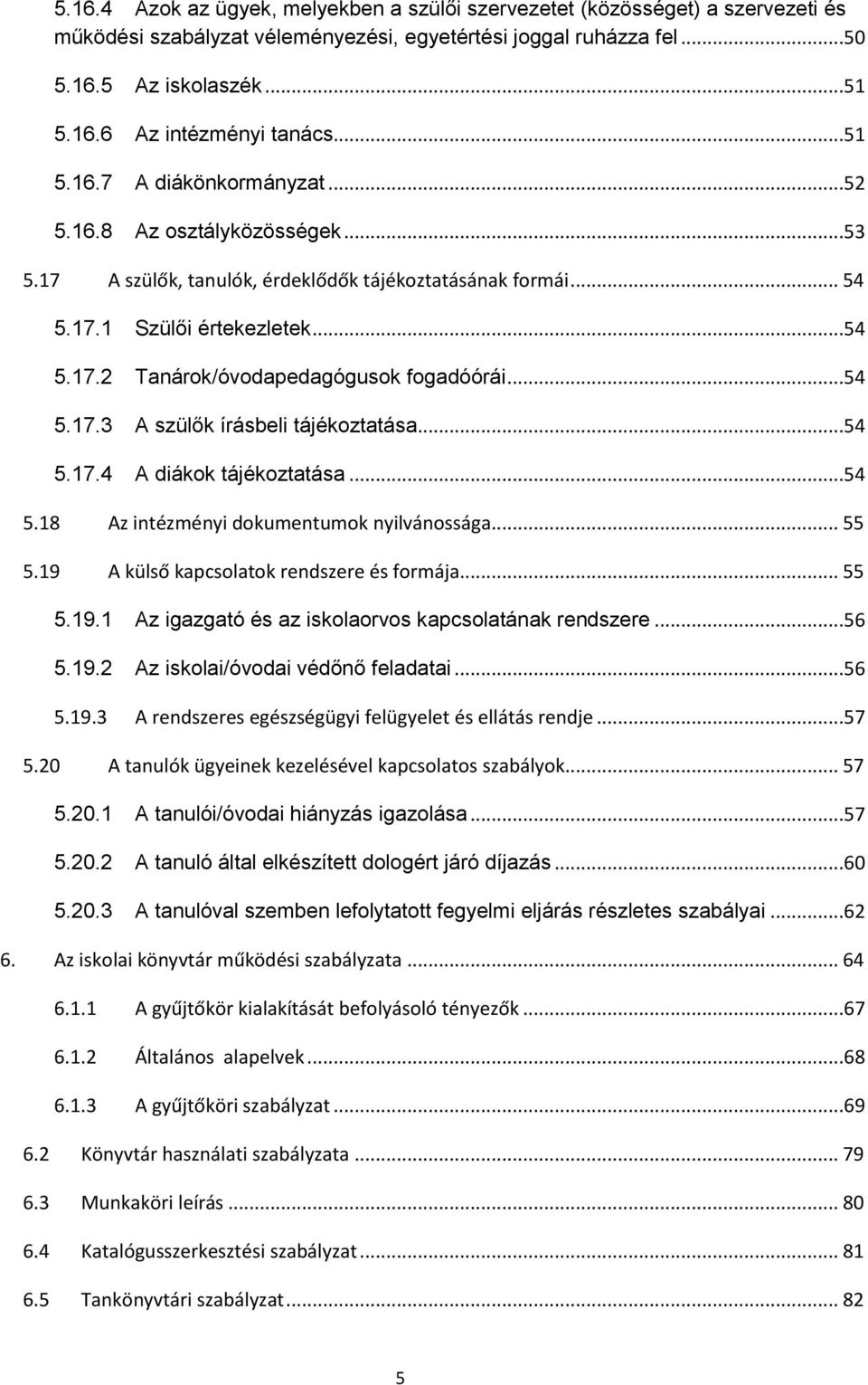 ..54 5.17.3 A szülők írásbeli tájékoztatása...54 5.17.4 A diákok tájékoztatása...54 5.18 Az intézményi dokumentumok nyilvánossága... 55 5.19 A külső kapcsolatok rendszere és formája... 55 5.19.1 Az igazgató és az iskolaorvos kapcsolatának rendszere.