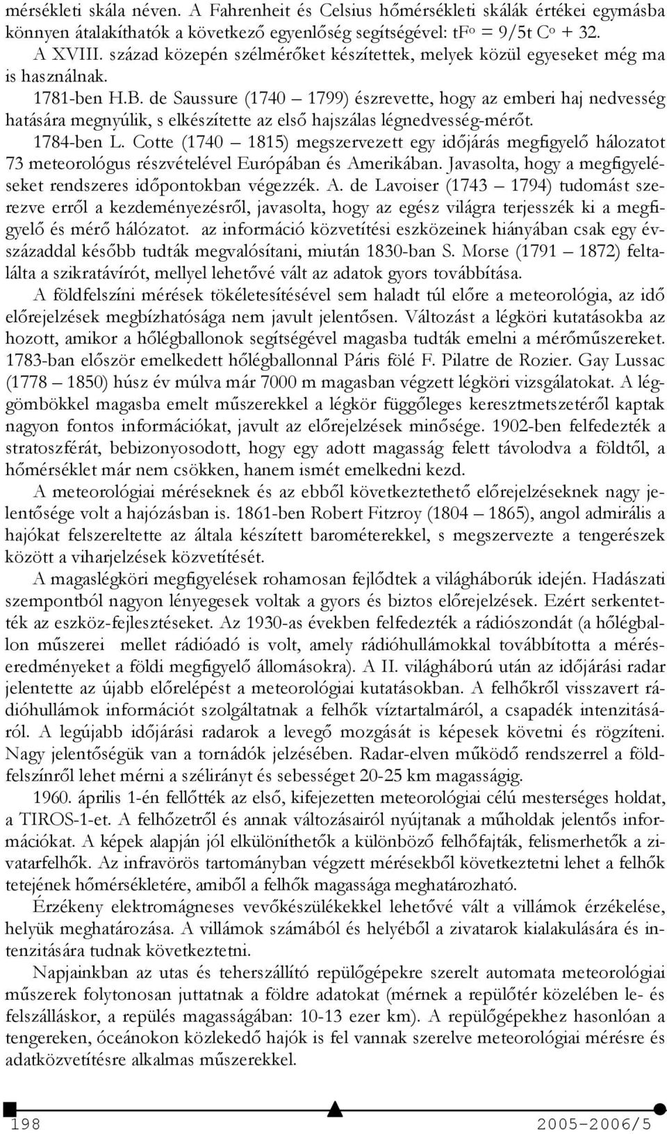 de Saussure (1740 1799) észrevette, hogy az emberi haj nedvesség hatására megnyúlik, s elkészítette az els6 hajszálas légnedvesség-mér6t. 1784-ben L.