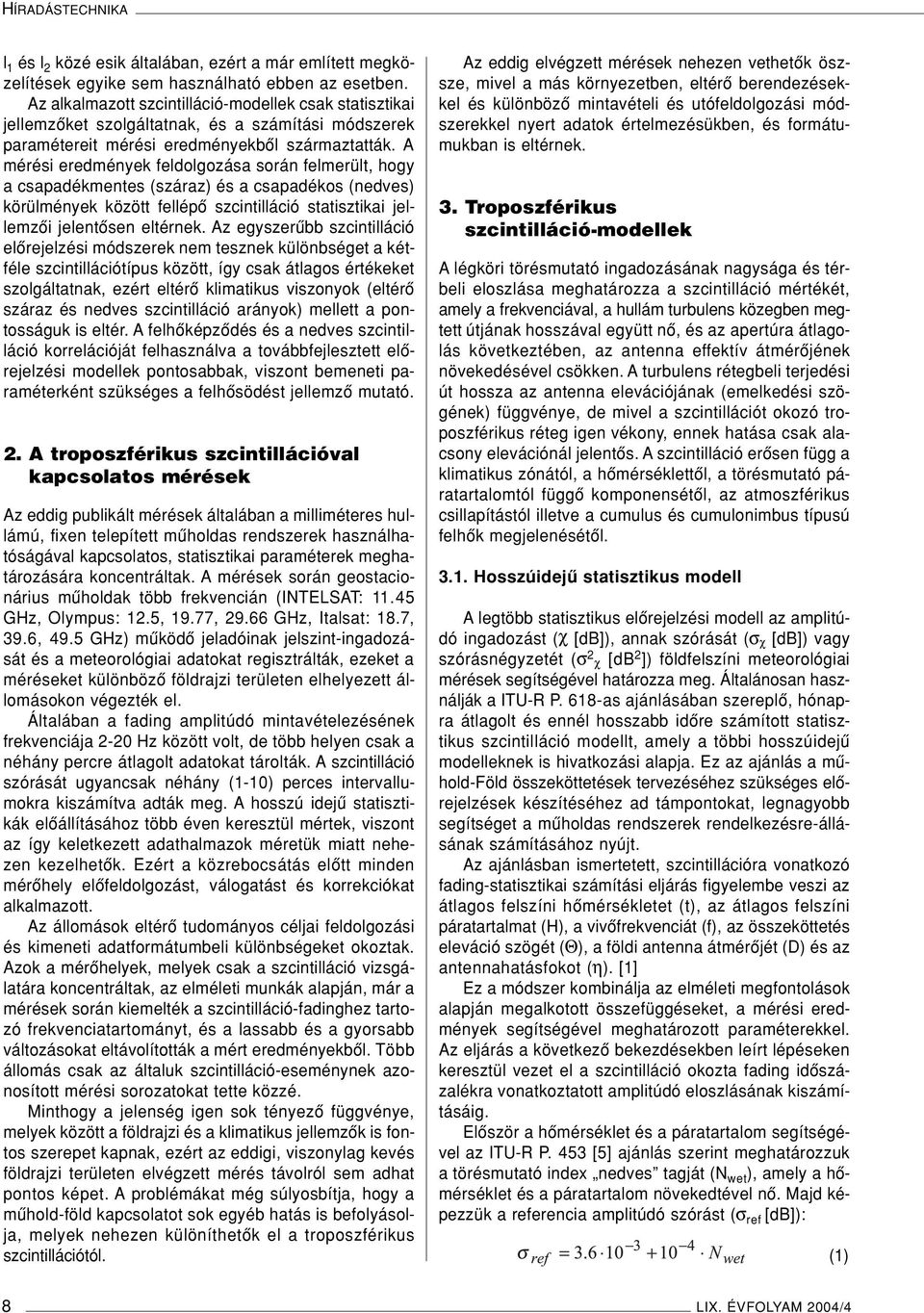 A mérési eredmények feldolgozása során felmerült, hogy a csapadékmentes (száraz) és a csapadékos (nedves) körülmények között fellépô szcintilláció statisztikai jellemzôi jelentôsen eltérnek.