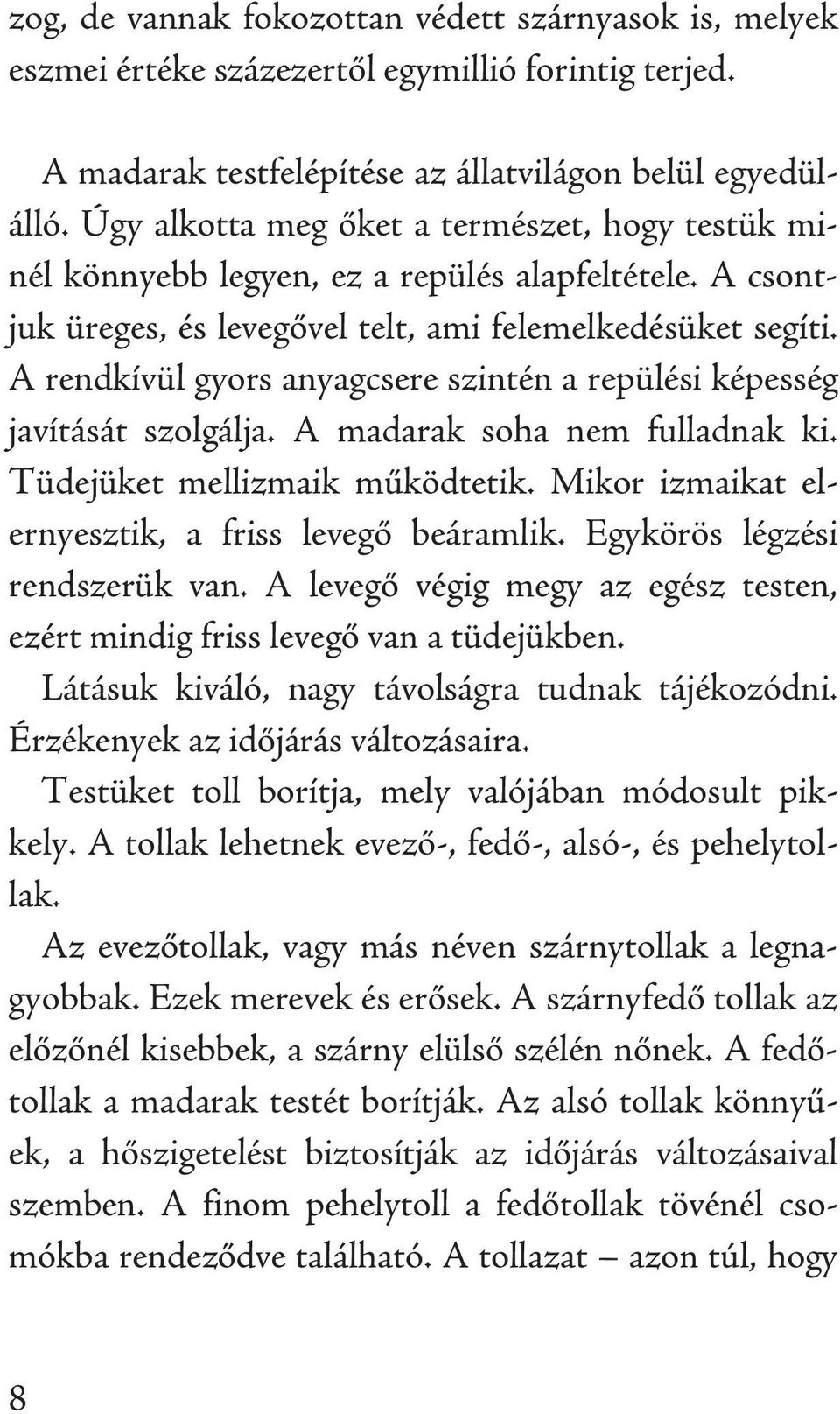 A rendkívül gyors anyagcsere szintén a repülési képesség javítását szolgálja. A madarak soha nem fulladnak ki. Tüdejüket mellizmaik működtetik. Mikor izmaikat elernyesztik, a friss levegő beáramlik.