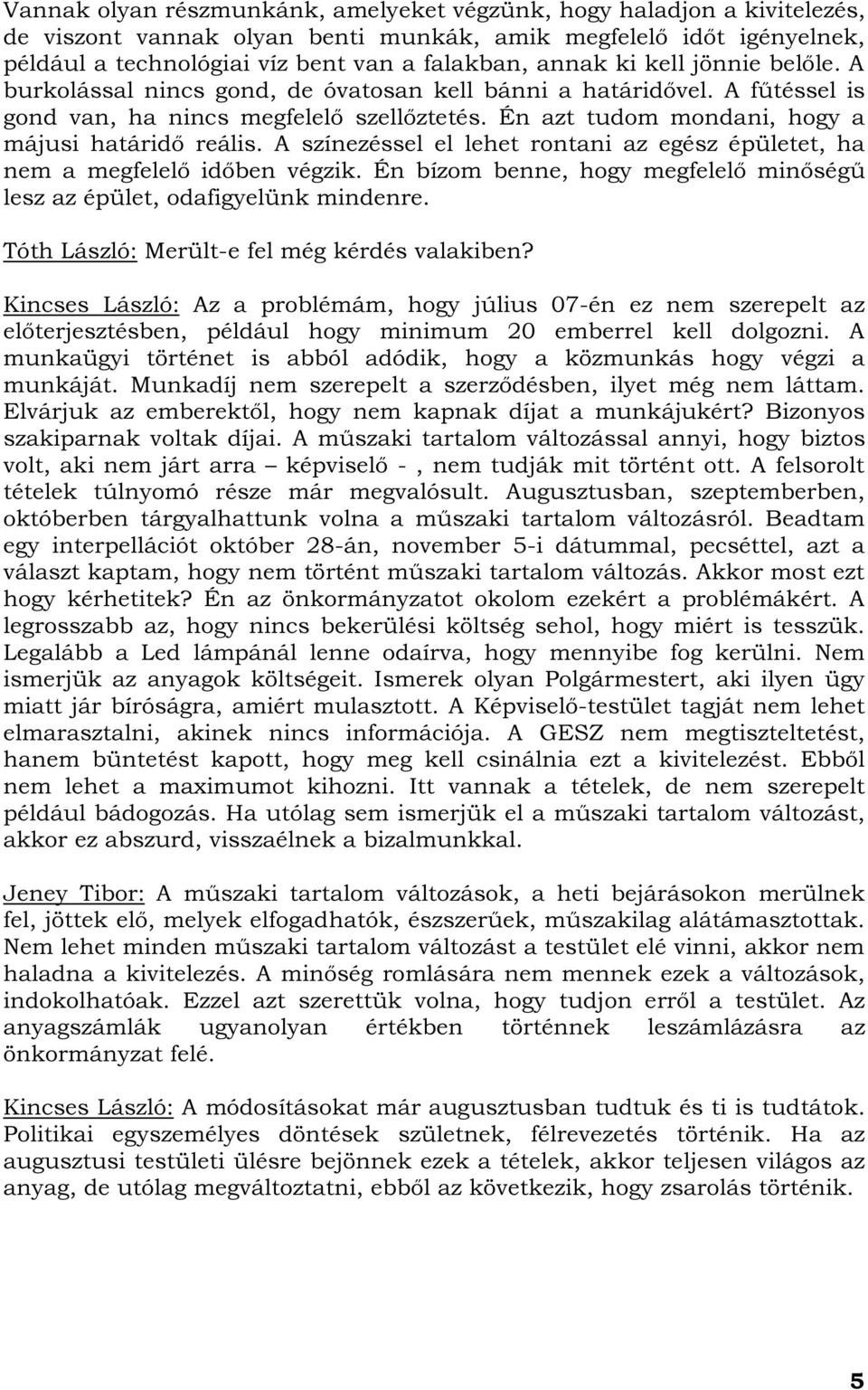 A színezéssel el lehet rontani az egész épületet, ha nem a megfelelő időben végzik. Én bízom benne, hogy megfelelő minőségű lesz az épület, odafigyelünk mindenre.