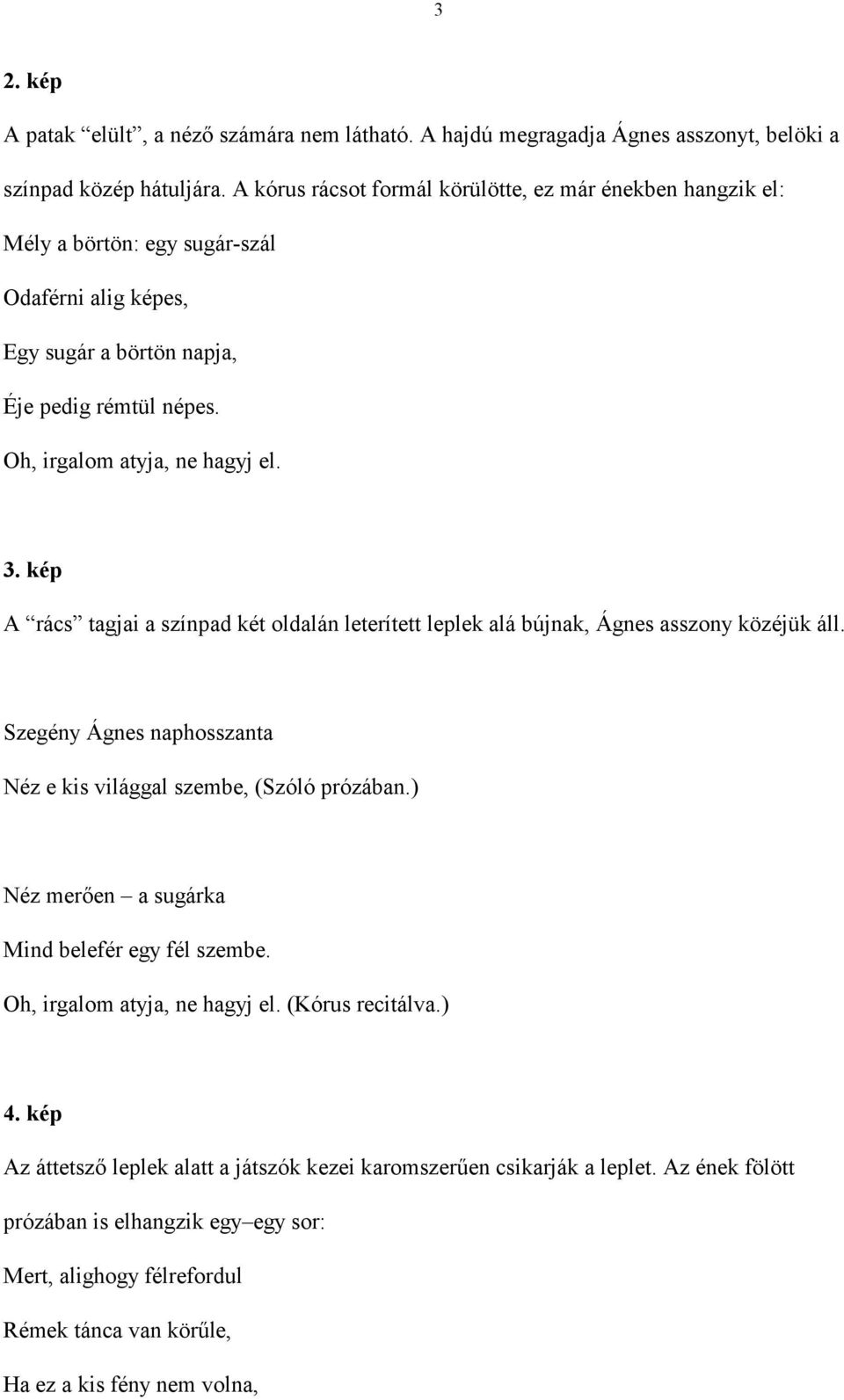 kép A rács tagjai a színpad két oldalán leterített leplek alá bújnak, Ágnes asszony közéjük áll. Szegény Ágnes naphosszanta Néz e kis világgal szembe, (Szóló prózában.