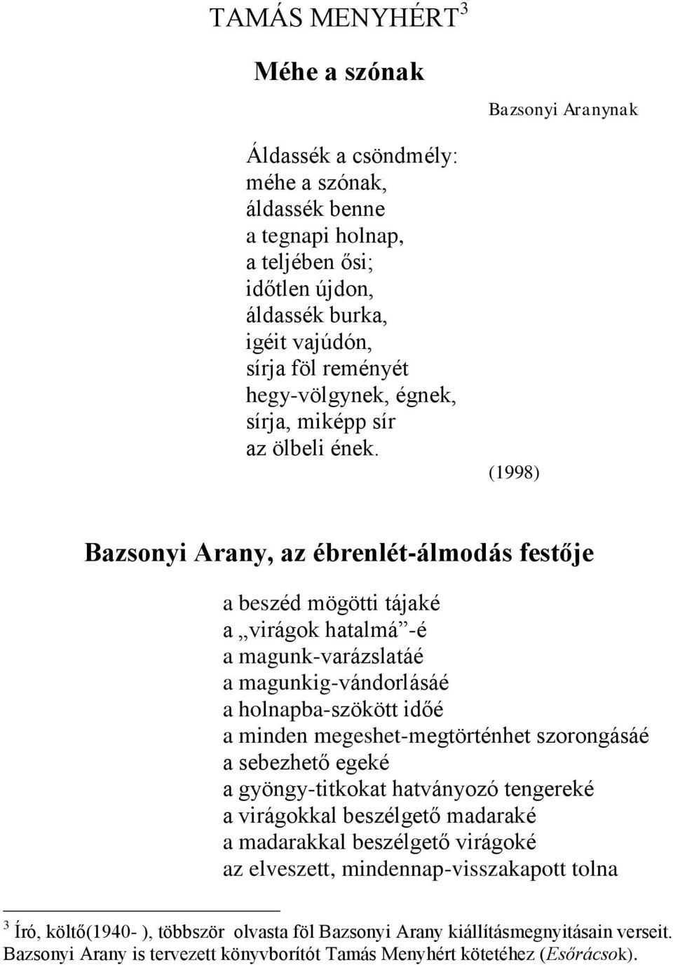 Bazsonyi Aranynak (1998) Bazsonyi Arany, az ébrenlét-álmodás festője a beszéd mögötti tájaké a virágok hatalmá -é a magunk-varázslatáé a magunkig-vándorlásáé a holnapba-szökött időé a minden