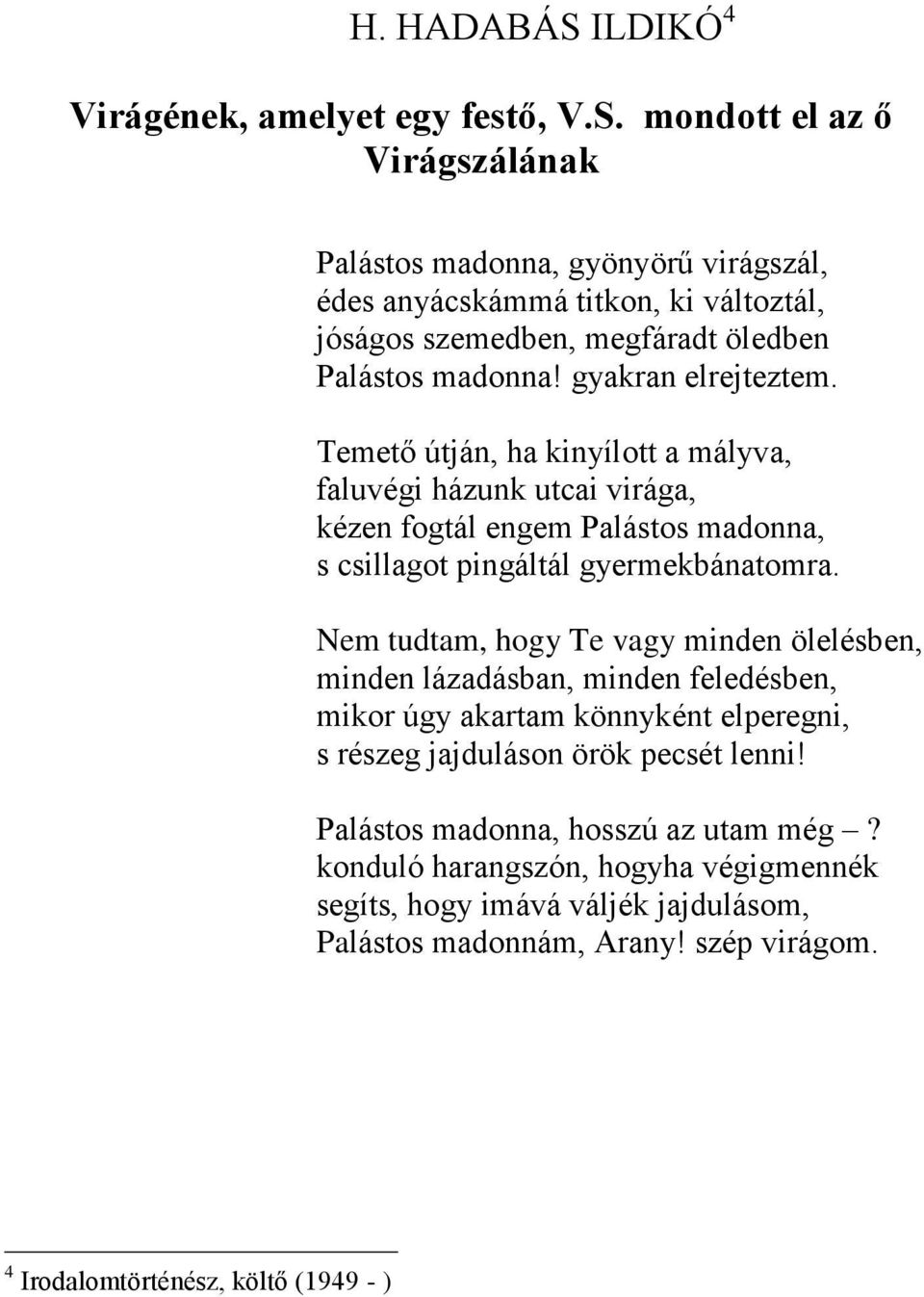 Nem tudtam, hogy Te vagy minden ölelésben, minden lázadásban, minden feledésben, mikor úgy akartam könnyként elperegni, s részeg jajduláson örök pecsét lenni!