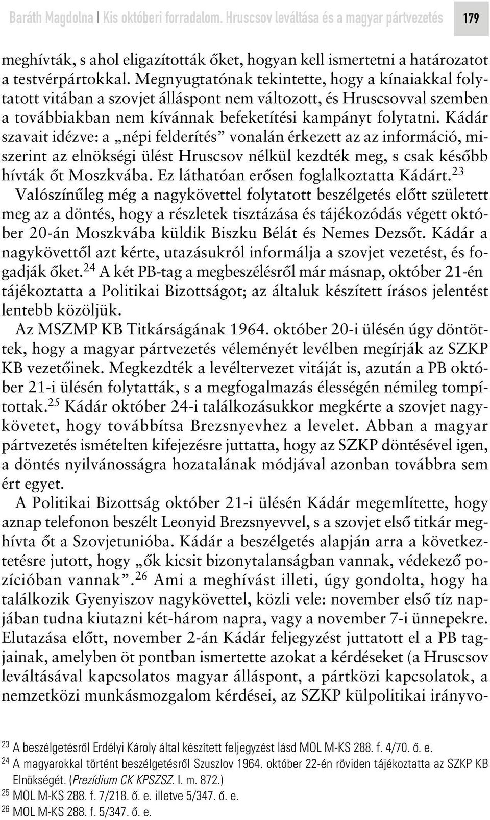 Kádár szavait idézve: a népi felderítés vonalán érkezett az az információ, miszerint az elnökségi ülést Hruscsov nélkül kezdték meg, s csak késôbb hívták ôt Moszkvába.