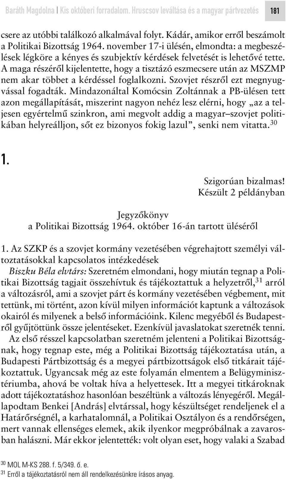 A maga részérôl kijelentette, hogy a tisztázó eszmecsere után az MSZMP nem akar többet a kérdéssel foglalkozni. Szovjet részrôl ezt megnyugvással fogadták.