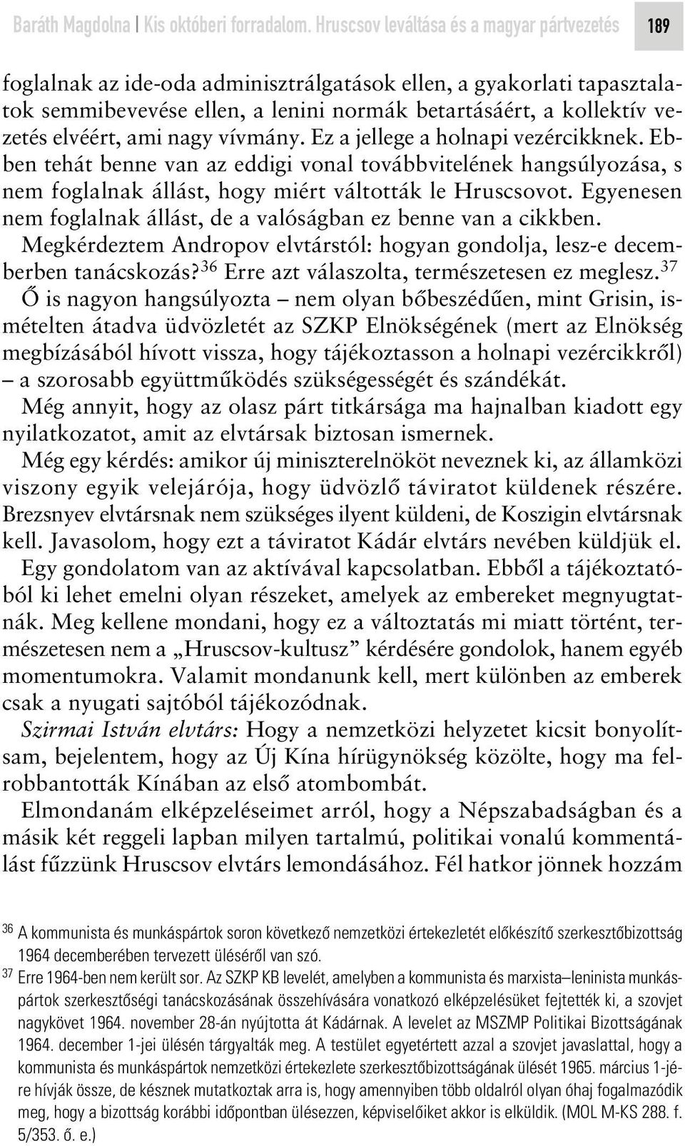 elvéért, ami nagy vívmány. Ez a jellege a holnapi vezércikknek. Ebben tehát benne van az eddigi vonal továbbvitelének hangsúlyozása, s nem foglalnak állást, hogy miért váltották le Hruscsovot.