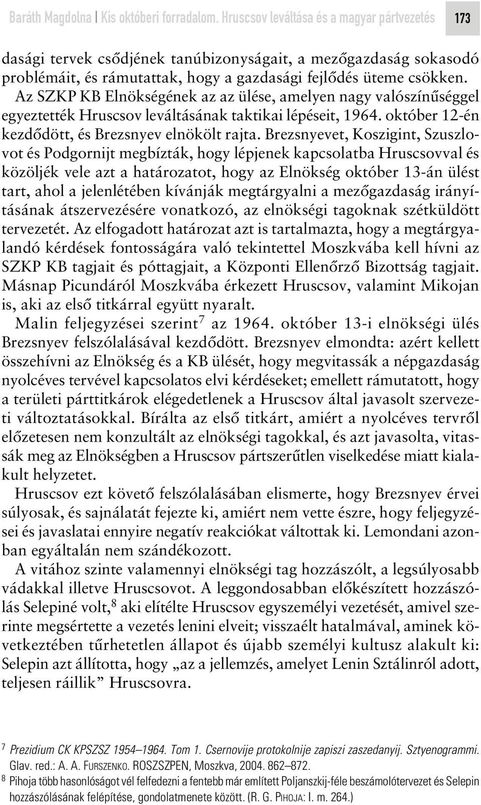 Az SZKP KB Elnökségének az az ülése, amelyen nagy valószínûséggel egyeztették Hruscsov leváltásának taktikai lépéseit, 1964. október 12-én kezdôdött, és Brezsnyev elnökölt rajta.