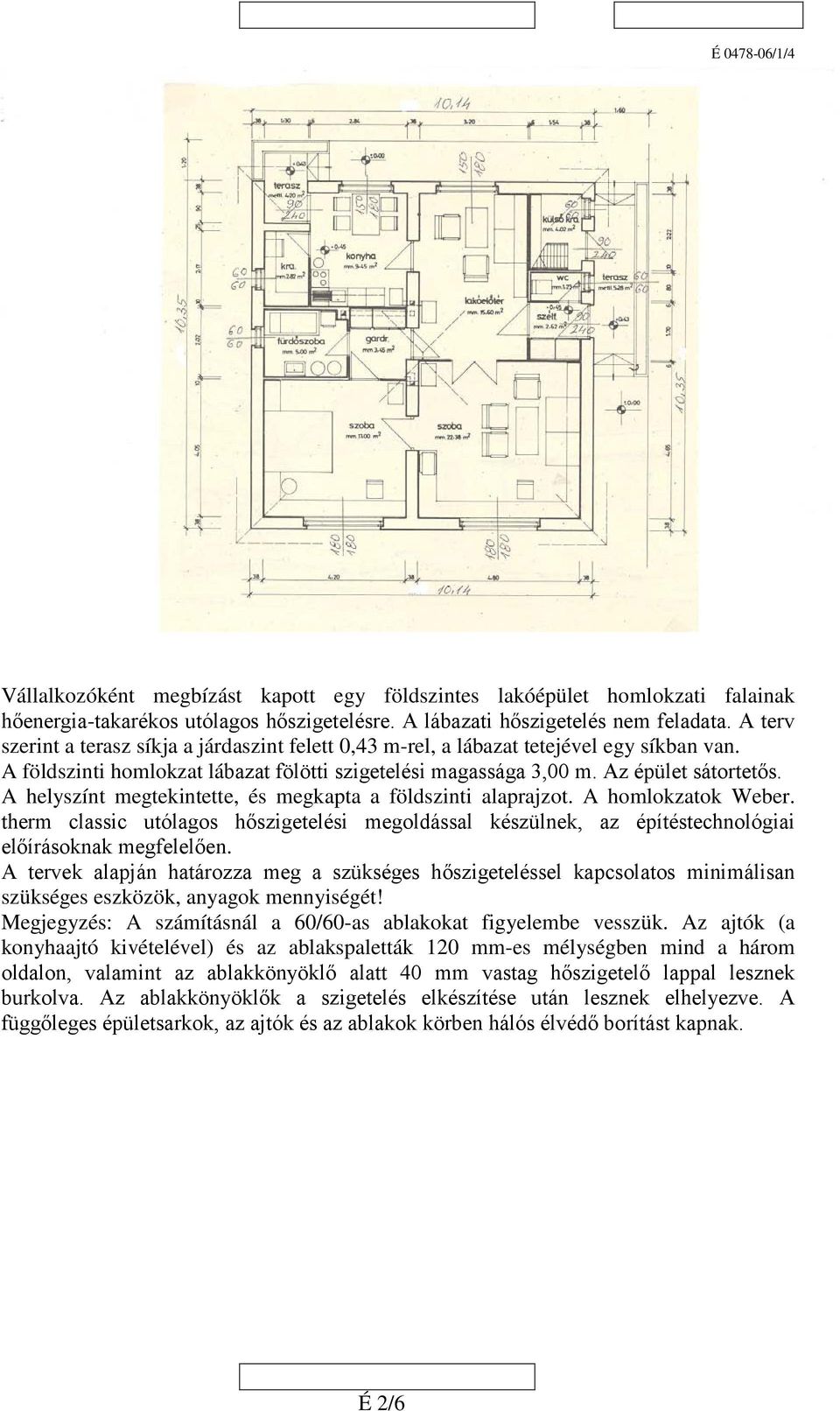 A helyszínt megtekintette, és megkapta a földszinti alaprajzot. A homlokzatok Weber. therm classic utólagos hőszigetelési megoldással készülnek, az építéstechnológiai előírásoknak megfelelően.