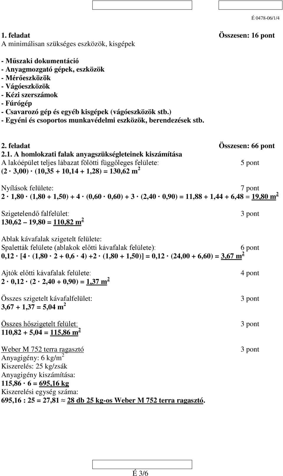 A homlokzati falak anyagszükségleteinek kiszámítása A lakóépület teljes lábazat fölötti függőleges felülete: 5 pont ( 3,00) (10,35 + 10,14 + 1,8) = 130,6 m Nyílások felülete: 7 pont 1,80 (1,80 +