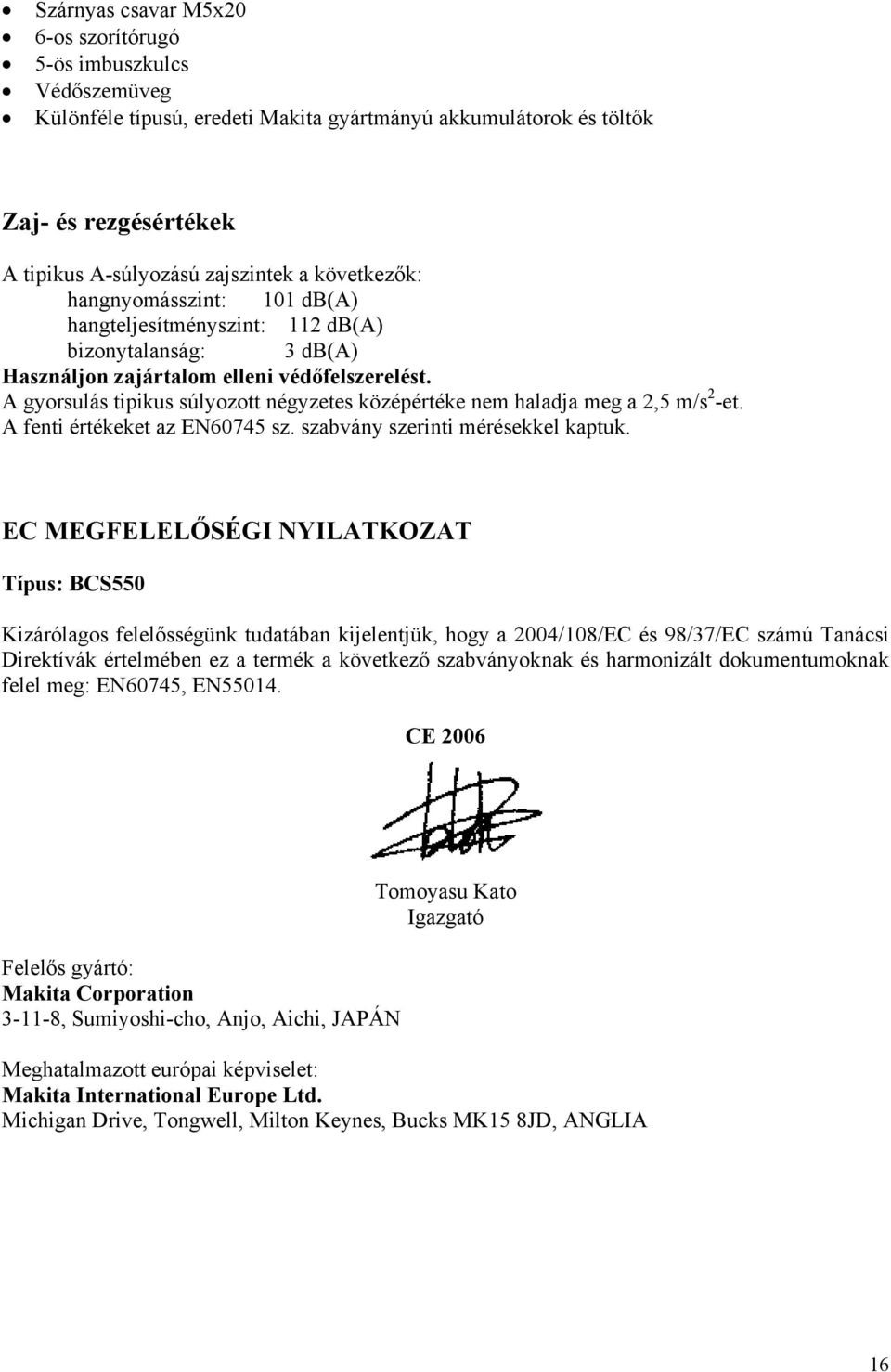 A gyorsulás tipikus súlyozott négyzetes középértéke nem haladja meg a 2,5 m/s 2 -et. A fenti értékeket az EN60745 sz. szabvány szerinti mérésekkel kaptuk.