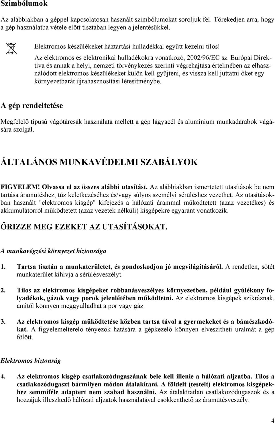 Európai Direktíva és annak a helyi, nemzeti törvénykezés szerinti végrehajtása értelmében az elhasználódott elektromos készülékeket külön kell gyűjteni, és vissza kell juttatni őket egy