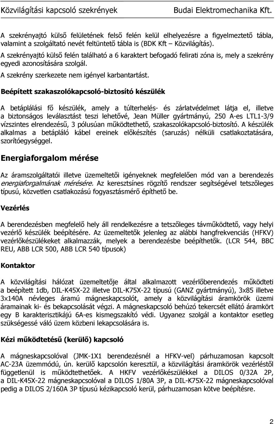 Beépített szakaszolókapcsoló-biztosító készülék A betáplálási fı készülék, amely a túlterhelés- és zárlatvédelmet látja el, illetve a biztonságos leválasztást teszi lehetıvé, Jean Müller gyártmányú,