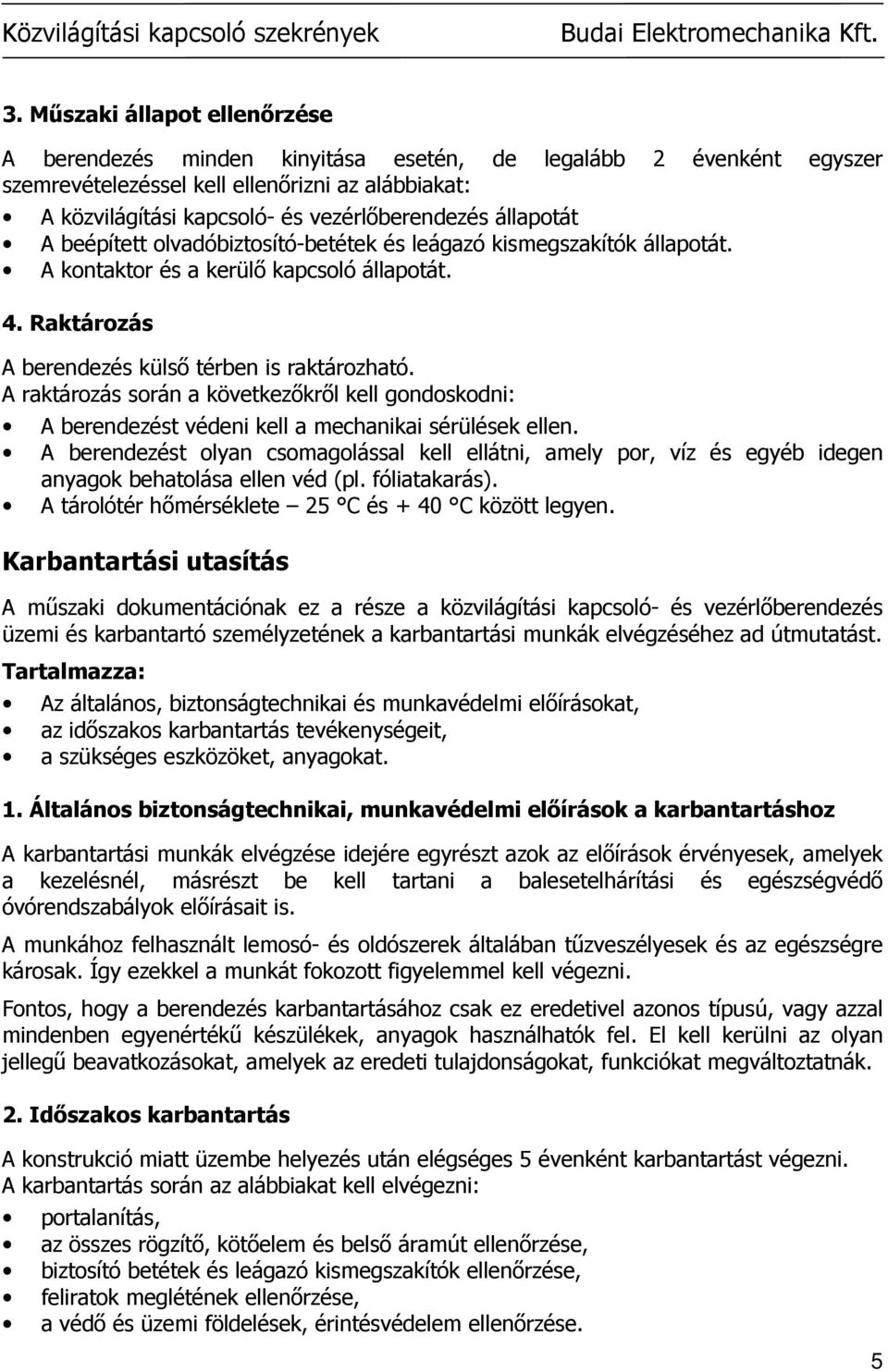 állapotát A beépített olvadóbiztosító-betétek és leágazó kismegszakítók állapotát. A kontaktor és a kerülı kapcsoló állapotát. 4. Raktározás A berendezés külsı térben is raktározható.