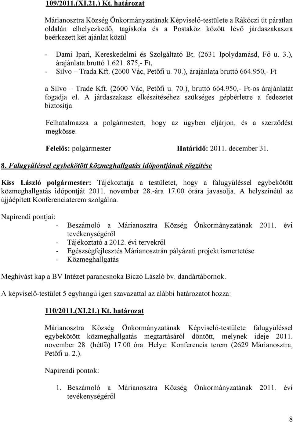 Ipari, Kereskedelmi és Szolgáltató Bt. (2631 Ipolydamásd, Fő u. 3.), árajánlata bruttó 1.621. 875,- Ft, - Silvo Trada Kft. (2600 Vác, Petőfi u. 70.), árajánlata bruttó 664.950,- Ft a Silvo Trade Kft.