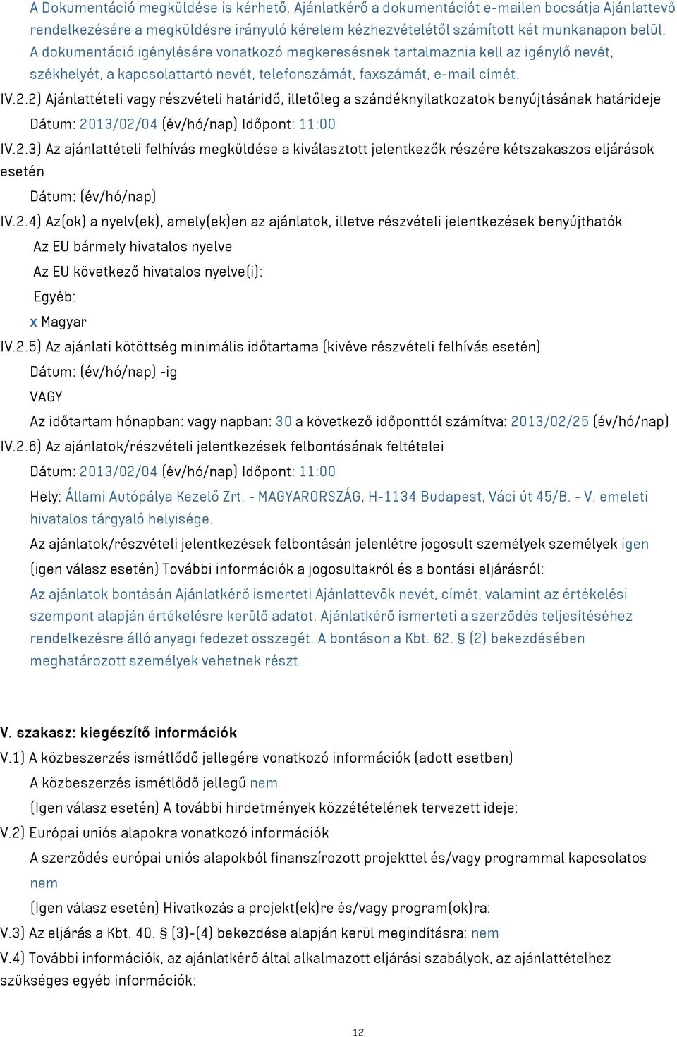 2) Ajánlattételi vagy részvételi határidő, illetőleg a szándéknyilatkozatok benyújtásának határideje Dátum: 2013/02/04 (év/hó/nap) Időpont: 11:00 IV.2.3) Az ajánlattételi felhívás megküldése a kiválasztott jelentkezők részére kétszakaszos eljárások esetén Dátum: (év/hó/nap) IV.