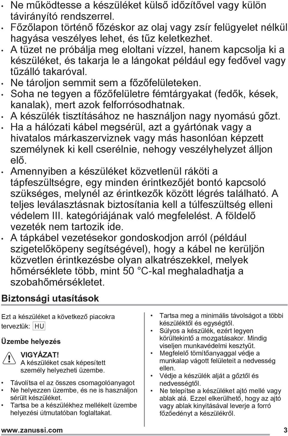 Soha ne tegyen a főzőfelületre fémtárgyakat (fedők, kések, kanalak), mert azok felforrósodhatnak. A készülék tisztításához ne használjon nagy nyomású gőzt.