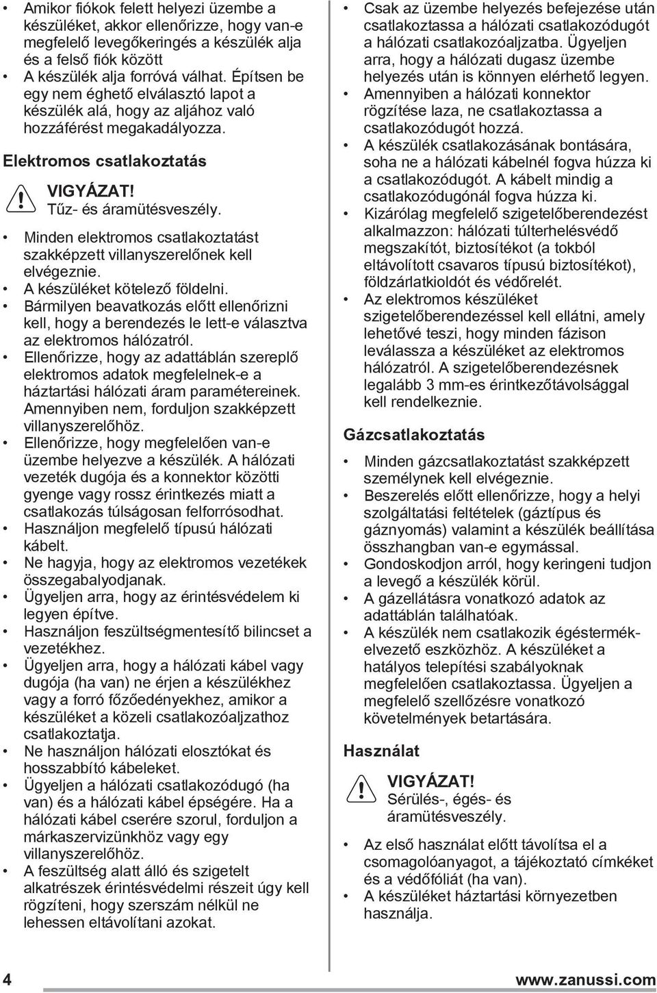 Minden elektromos csatlakoztatást szakképzett villanyszerelőnek kell elvégeznie. A készüléket kötelező földelni.