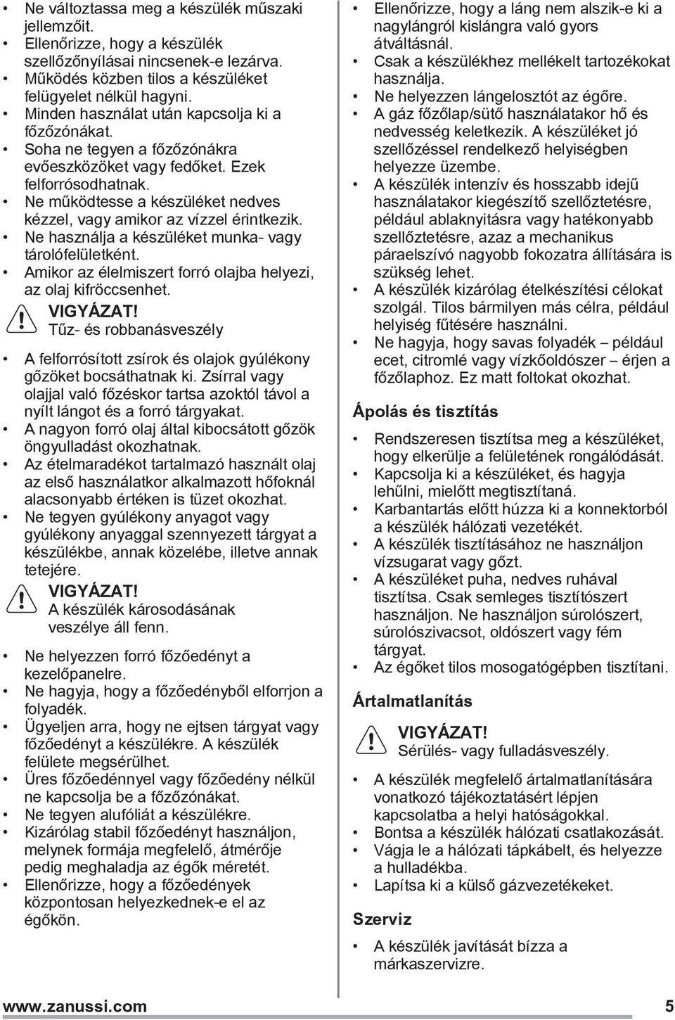 Ne működtesse a készüléket nedves kézzel, vagy amikor az vízzel érintkezik. Ne használja a készüléket munka- vagy tárolófelületként. Amikor az élelmiszert forró olajba helyezi, az olaj kifröccsenhet.