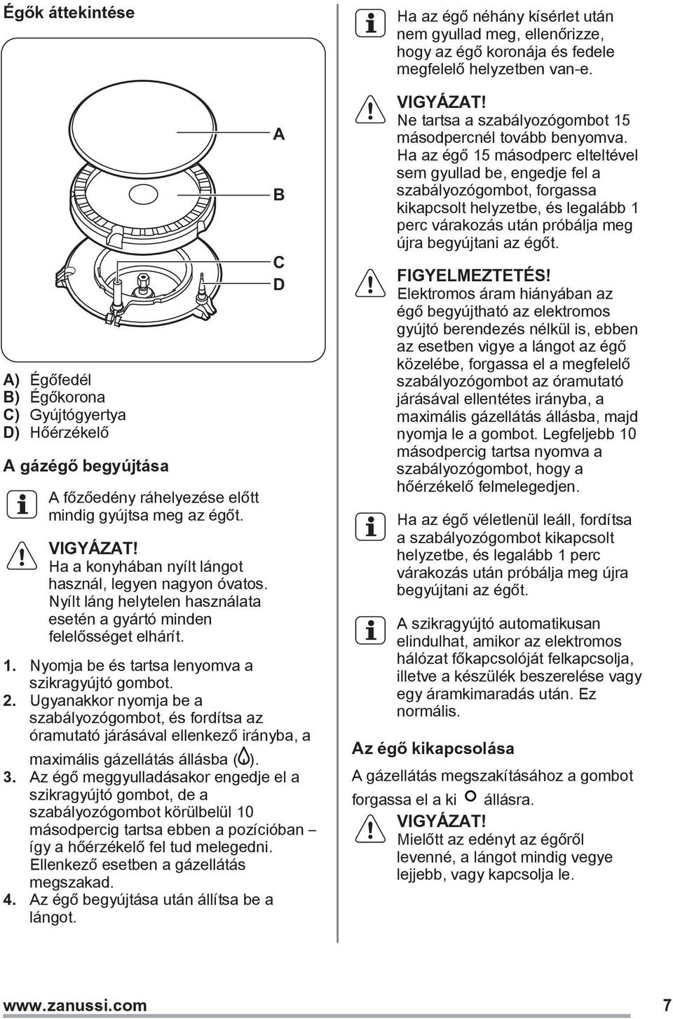 2. Ugyanakkor nyomja be a szabályozógombot, és fordítsa az óramutató járásával ellenkező irányba, a maximális gázellátás állásba ( ). 3.