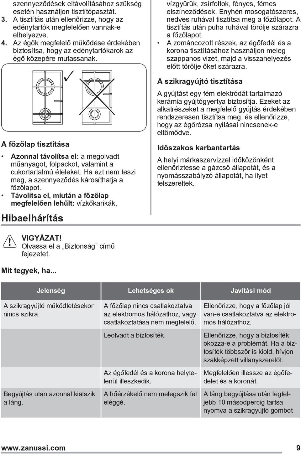 A főzőlap tisztítása Azonnal távolítsa el: a megolvadt műanyagot, folpackot, valamint a cukortartalmú ételeket. Ha ezt nem teszi meg, a szennyeződés károsíthatja a főzőlapot.