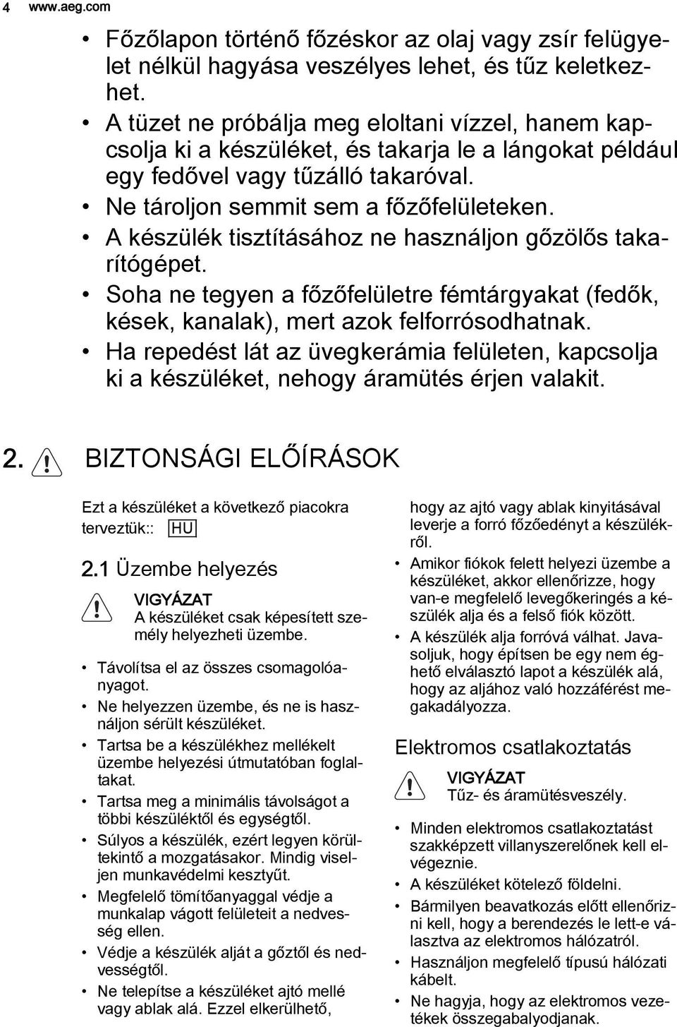 A készülék tisztításához ne használjon gőzölős takarítógépet. Soha ne tegyen a főzőfelületre fémtárgyakat (fedők, kések, kanalak), mert azok felforrósodhatnak.