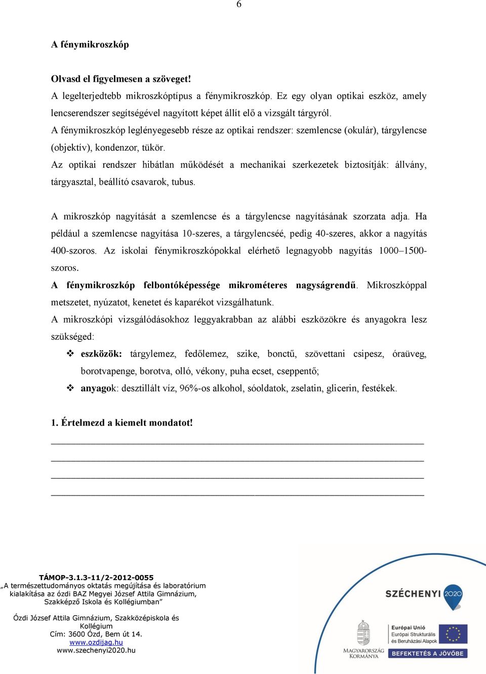 A fénymikroszkóp leglényegesebb része az optikai rendszer: szemlencse (okulár), tárgylencse (objektív), kondenzor, tükör.