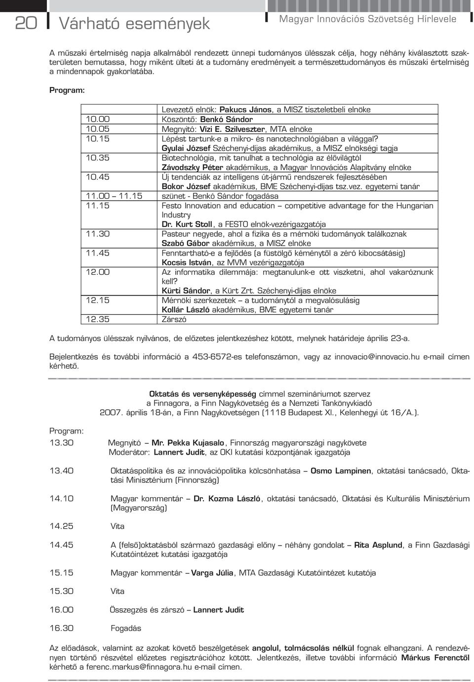 00 Köszöntő: Benkó Sándor 10.05 Megnyitó: Vízi E. Szilveszter, MTA elnöke 10.