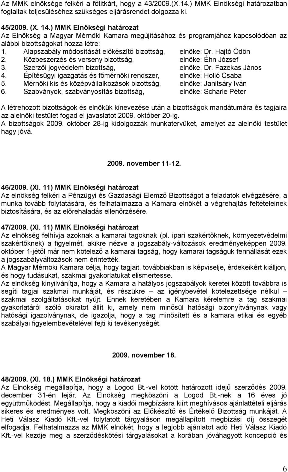 Alapszabály módosítását előkészítő bizottság, elnöke: Dr. Hajtó Ödön 2. Közbeszerzés és verseny bizottság, elnöke: Éhn József 3. Szerzői jogvédelem bizottság, elnöke. Dr. Fazekas János 4.