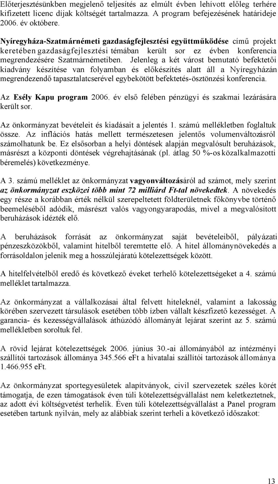 Jelenleg a két várost bemutató befektetői kiadvány készítése van folyamban és előkészítés alatt áll a Nyíregyházán megrendezendő tapasztalatcserével egybekötött befektetés-ösztönzési konferencia.