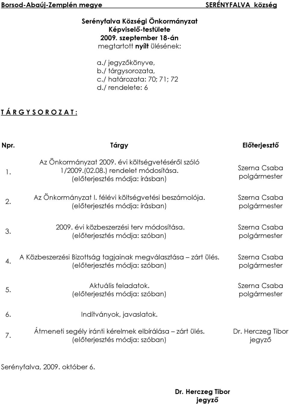 (elõterjesztés módja: írásban) Szerna Csaba 2. Az Önkormányzat I. félévi költségvetési beszámolója. (elõterjesztés módja: írásban) Szerna Csaba 3. 2009. évi közbeszerzési terv módosítása.