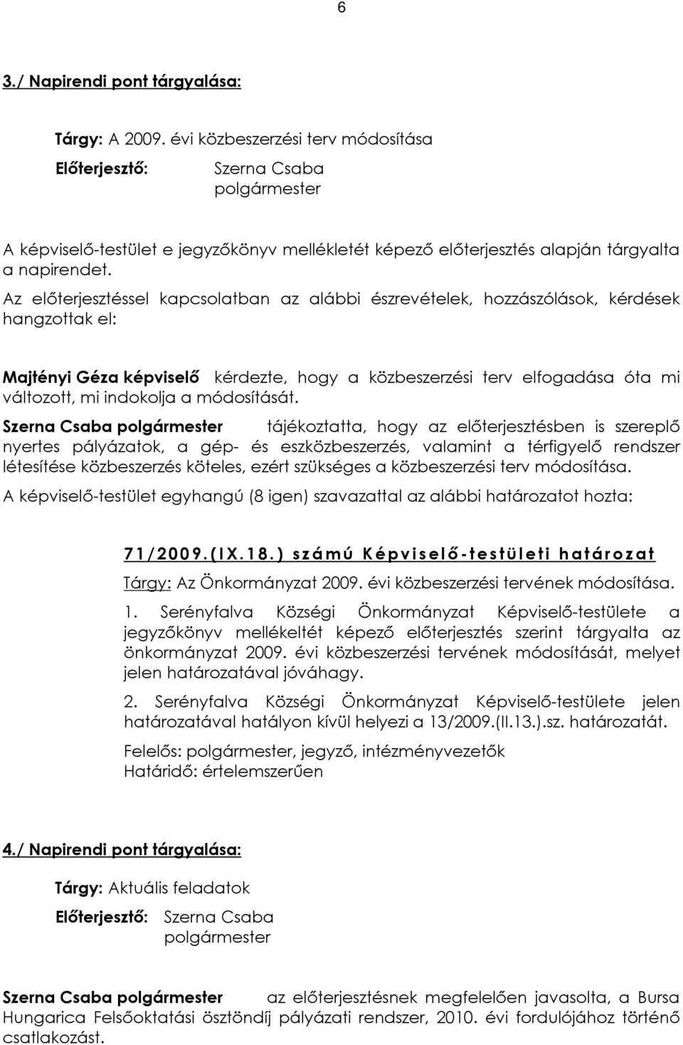 Az elõterjesztéssel kapcsolatban az alábbi észrevételek, hozzászólások, kérdések hangzottak el: Majtényi Géza képviselõ kérdezte, hogy a közbeszerzési terv elfogadása óta mi változott, mi indokolja a