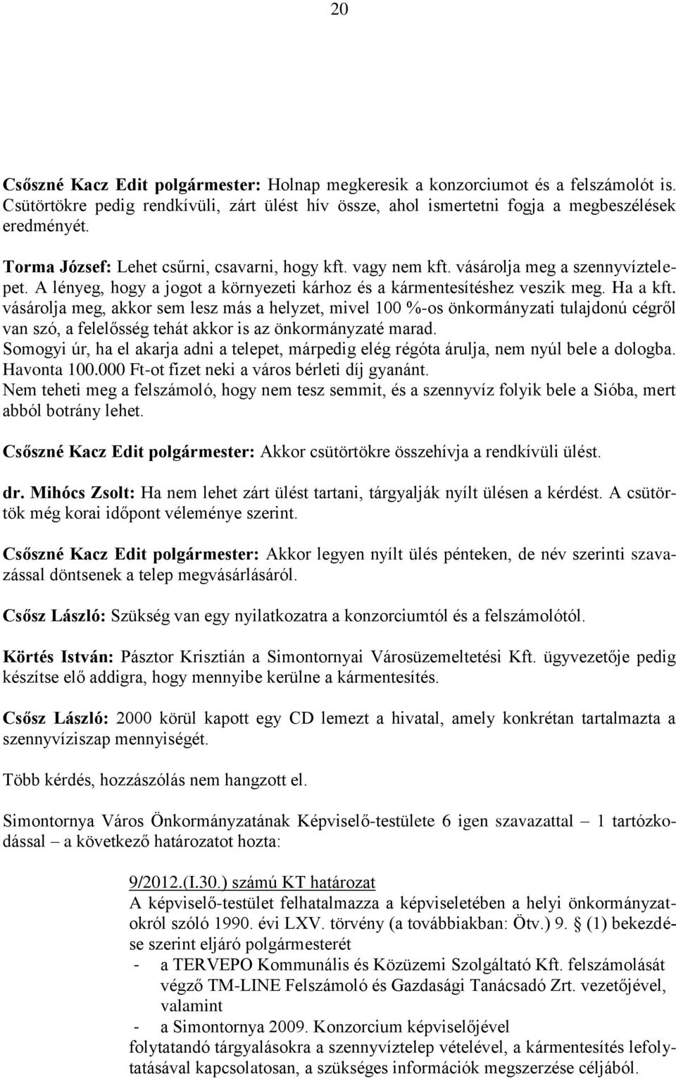 vásárolja meg, akkor sem lesz más a helyzet, mivel 100 %-os önkormányzati tulajdonú cégről van szó, a felelősség tehát akkor is az önkormányzaté marad.