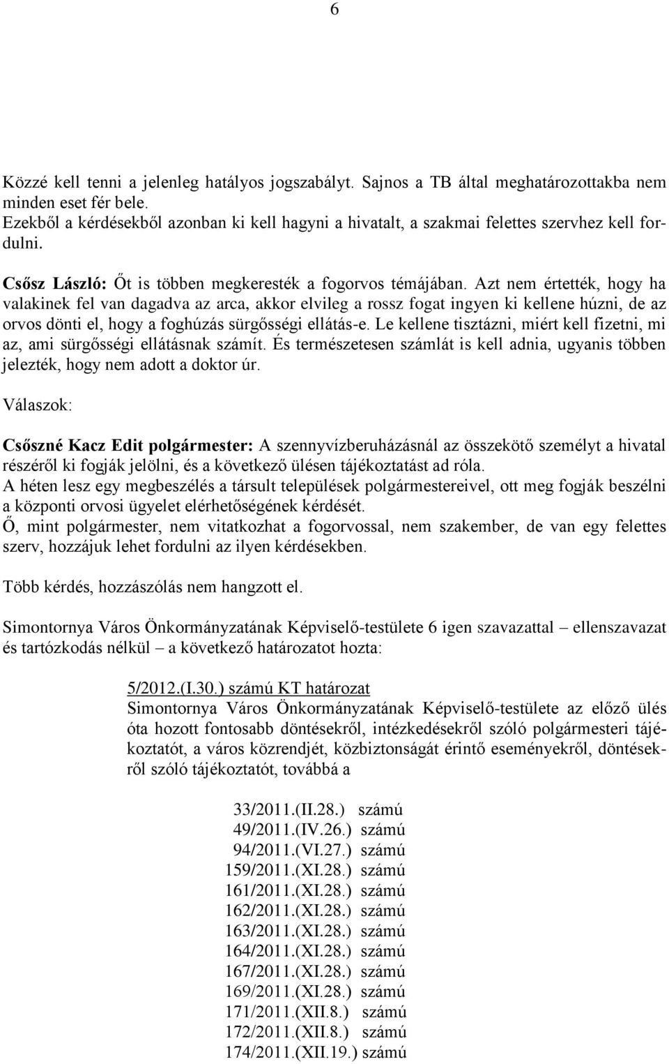 Azt nem értették, hogy ha valakinek fel van dagadva az arca, akkor elvileg a rossz fogat ingyen ki kellene húzni, de az orvos dönti el, hogy a foghúzás sürgősségi ellátás-e.