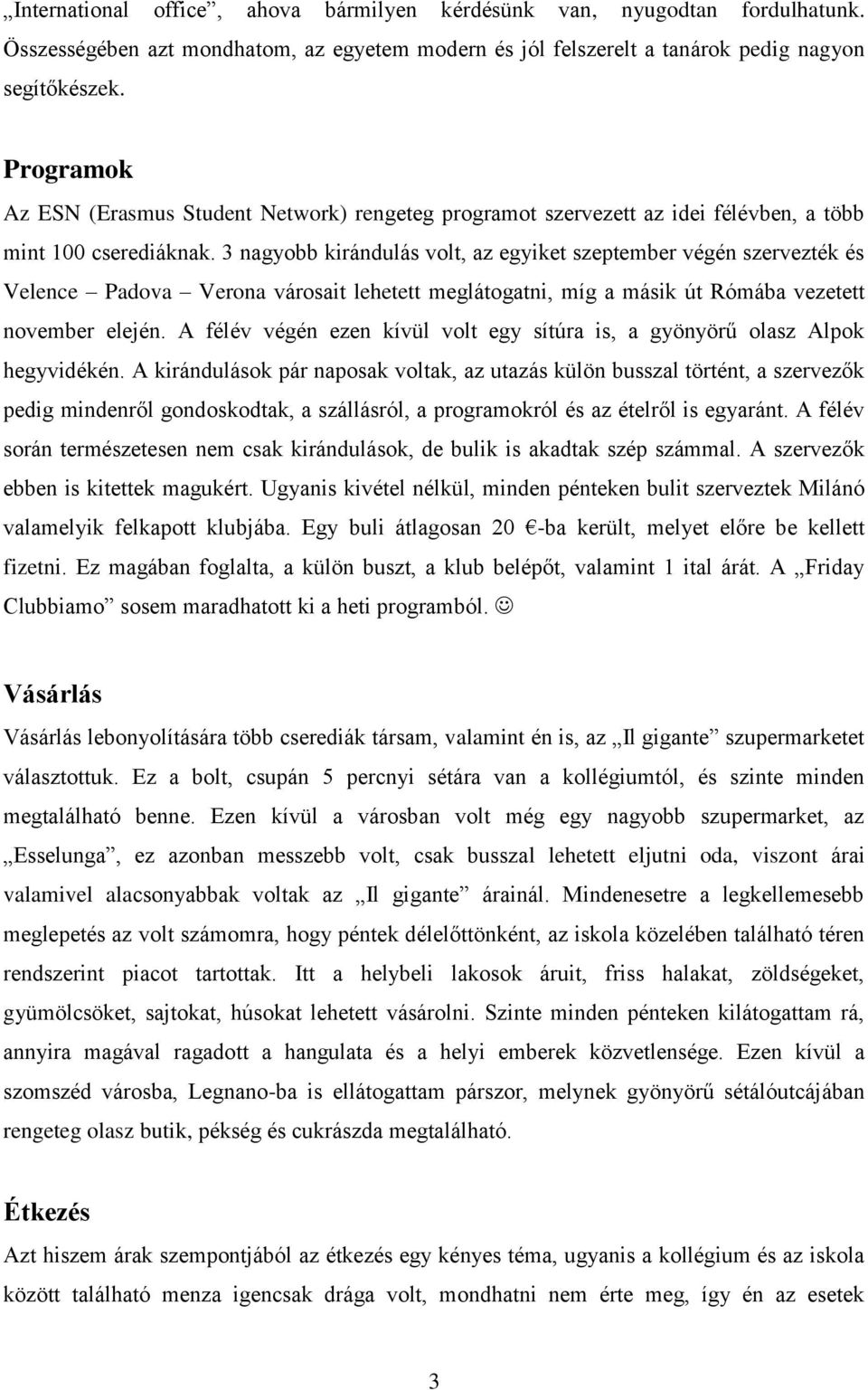 3 nagyobb kirándulás volt, az egyiket szeptember végén szervezték és Velence Padova Verona városait lehetett meglátogatni, míg a másik út Rómába vezetett november elején.