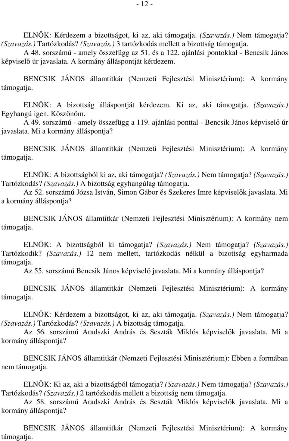 sorszámú - amely összefügg a 119. ajánlási ponttal - Bencsik János képviselő úr javaslata. Mi a kormány álláspontja? ELNÖK: A bizottságból ki az, aki támogatja? (Szavazás.) Nem támogatja? (Szavazás.) Tartózkodás?